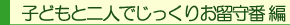 子どもと二人でじっくりお留守番編